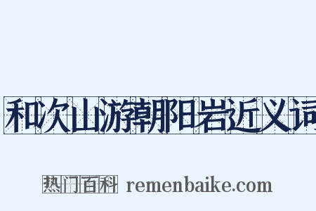 和次山游朝阳岩近义词是什么意思的图片